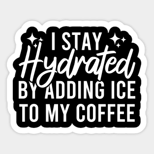 I Stay Hydrated By Adding Ice To My Coffee Sticker